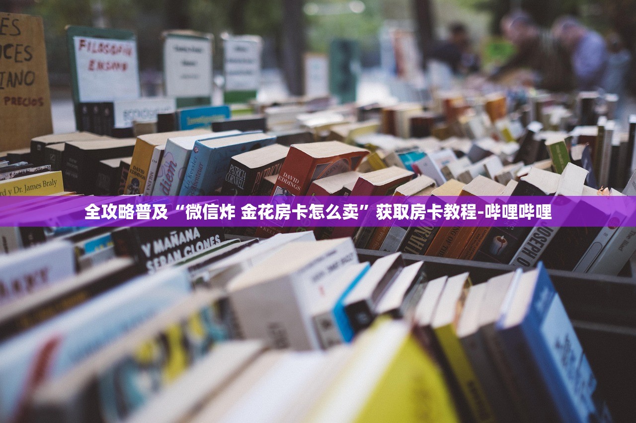 全攻略普及“微信炸 金花房卡怎么卖”获取房卡教程-哔哩哔哩