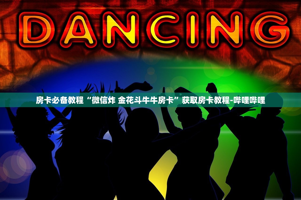 房卡必备教程“微信炸 金花斗牛牛房卡”获取房卡教程-哔哩哔哩