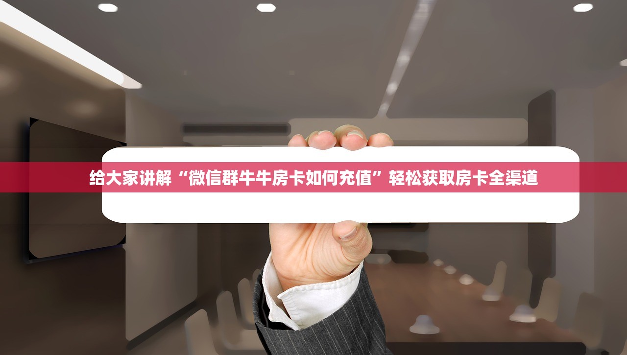 给大家讲解“微信群牛牛房卡如何充值”轻松获取房卡全渠道
