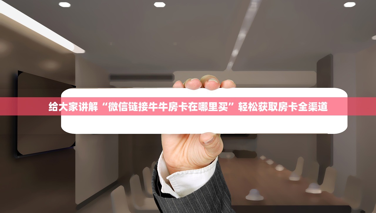 给大家讲解“微信链接牛牛房卡在哪里买”轻松获取房卡全渠道