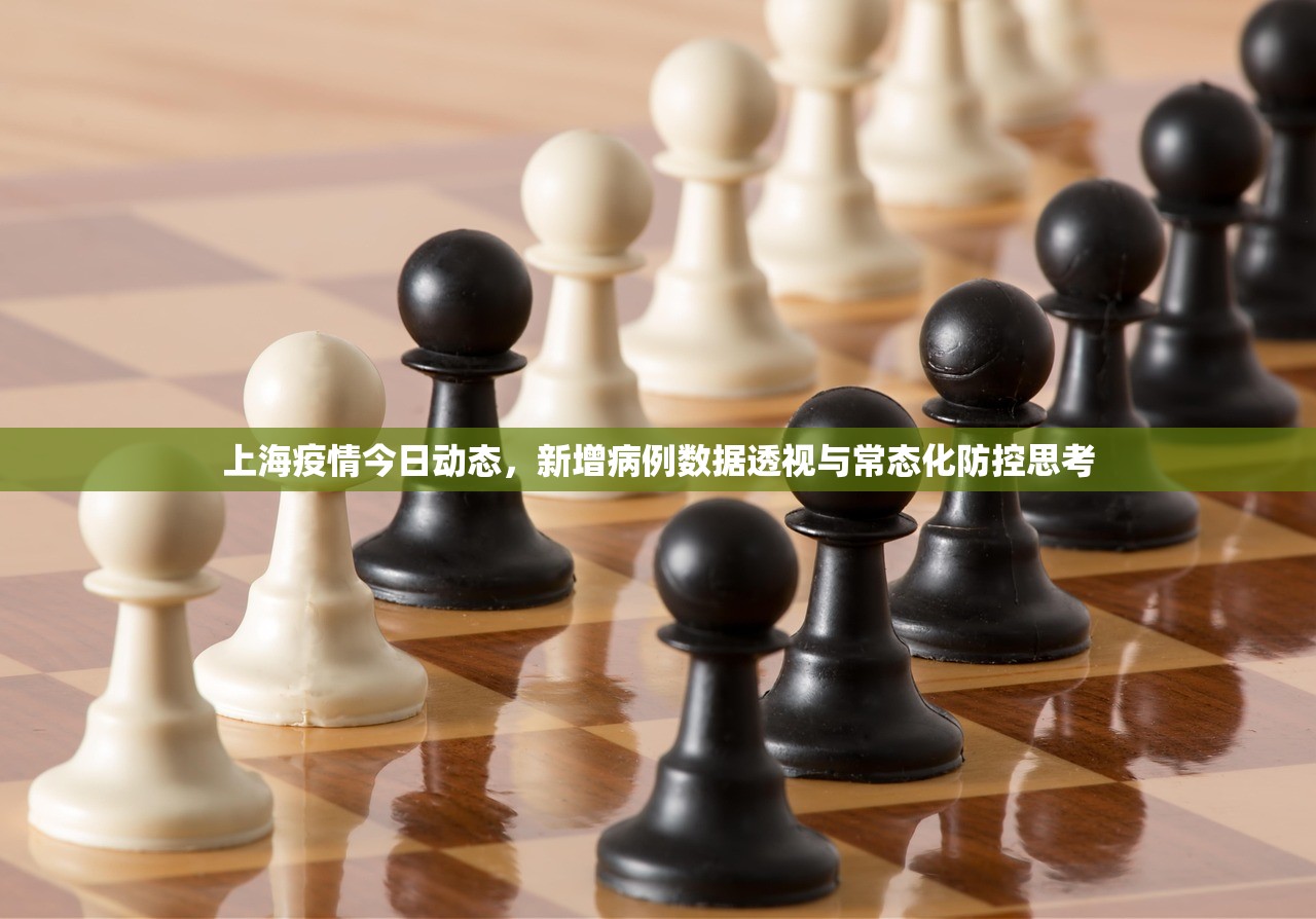上海疫情今日动态，新增病例数据透视与常态化防控思考