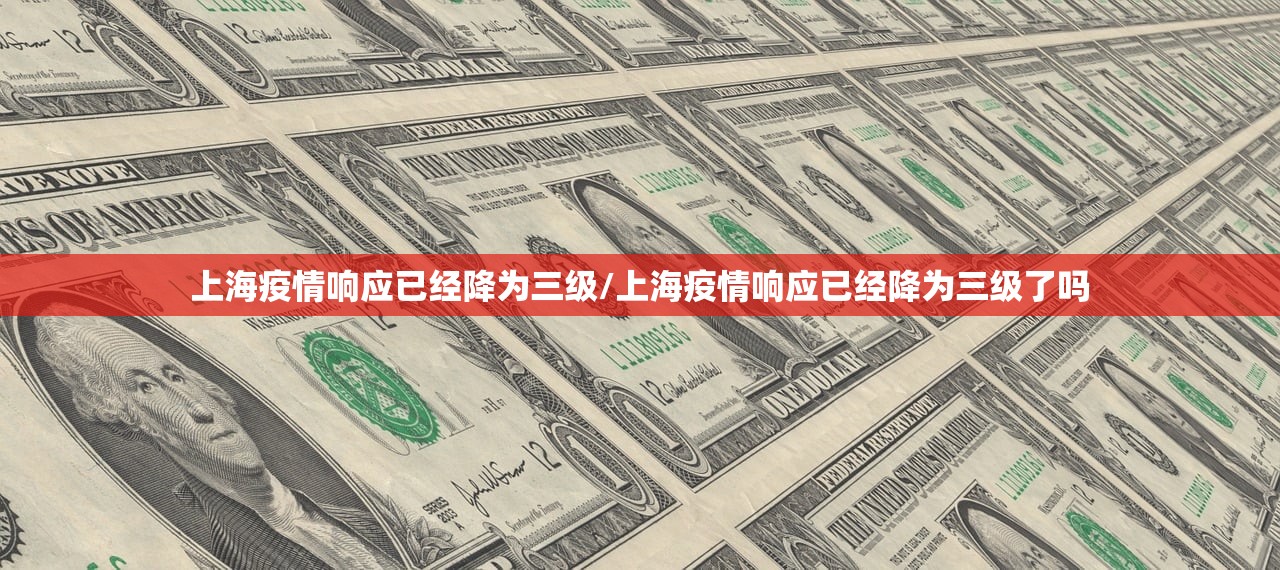 上海疫情响应已经降为三级/上海疫情响应已经降为三级了吗