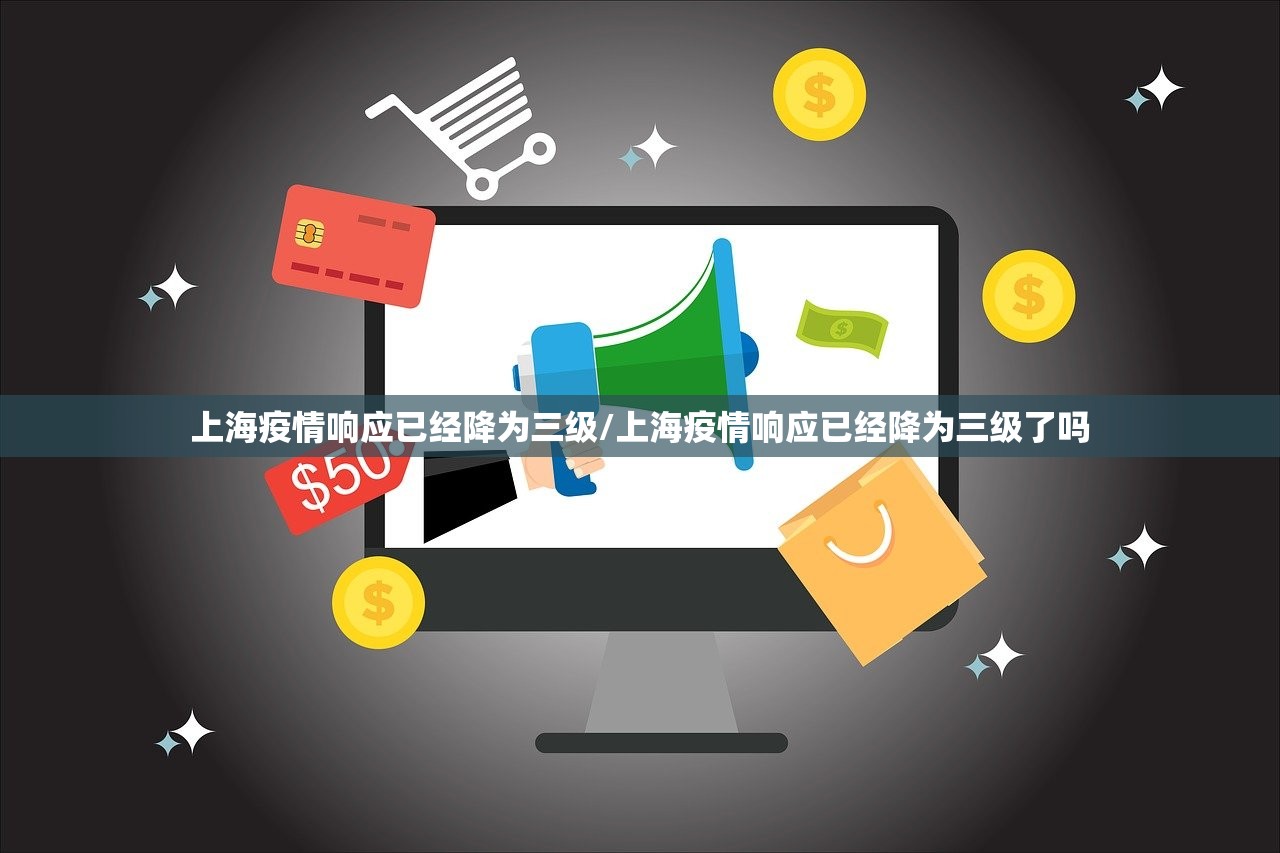 上海疫情响应已经降为三级/上海疫情响应已经降为三级了吗