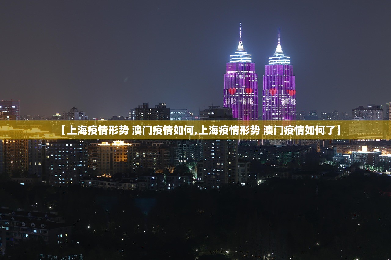 【上海疫情形势 澳门疫情如何,上海疫情形势 澳门疫情如何了】