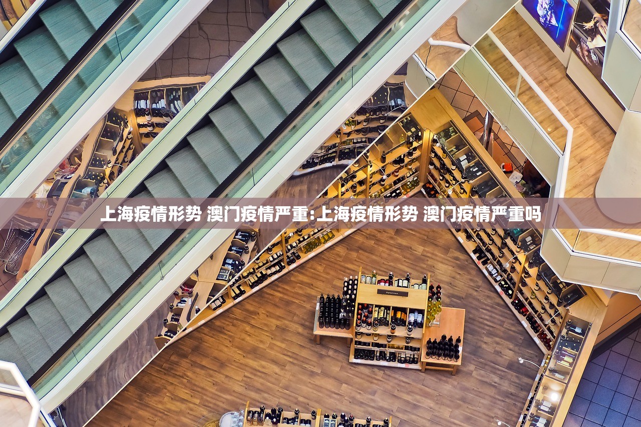 上海疫情形势 澳门疫情严重:上海疫情形势 澳门疫情严重吗