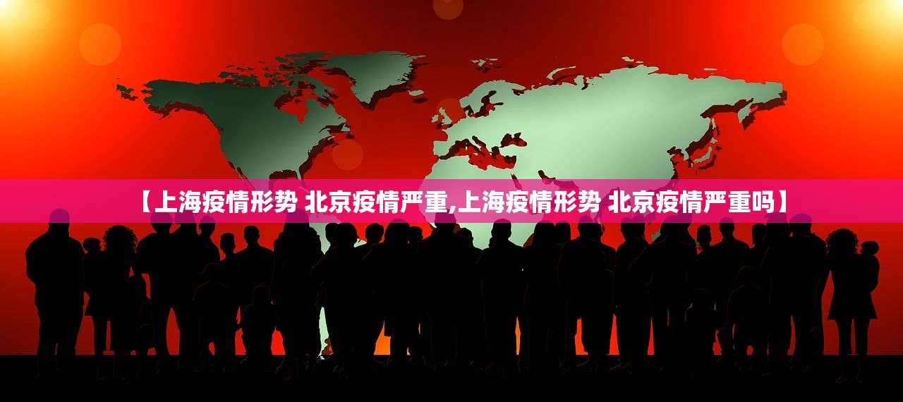 【上海疫情形势 北京疫情严重,上海疫情形势 北京疫情严重吗】