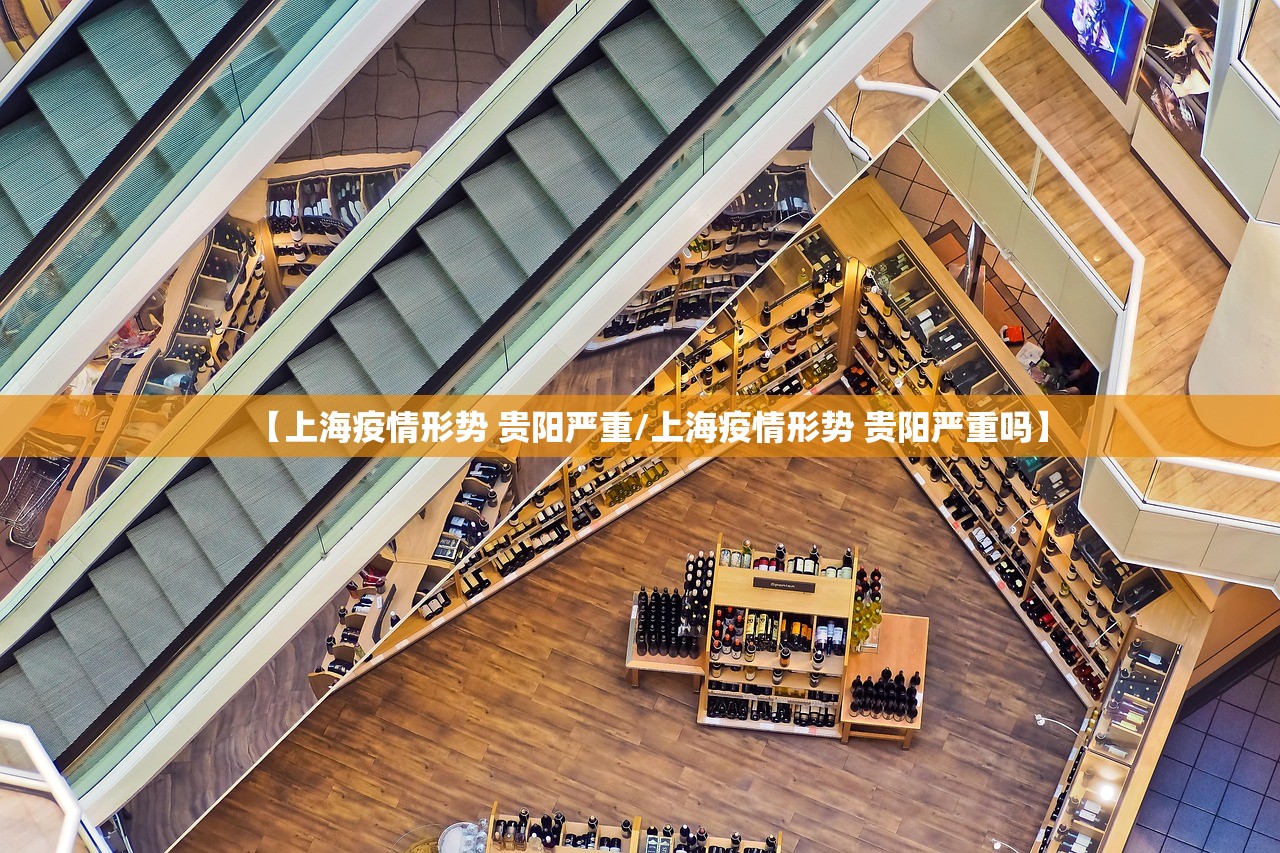 【上海疫情形势 贵阳严重/上海疫情形势 贵阳严重吗】
