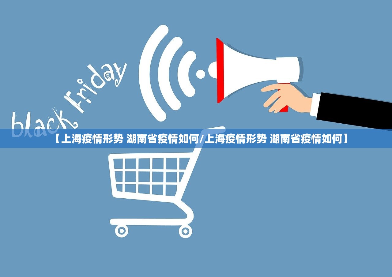 【上海疫情形势 湖南省疫情如何/上海疫情形势 湖南省疫情如何】