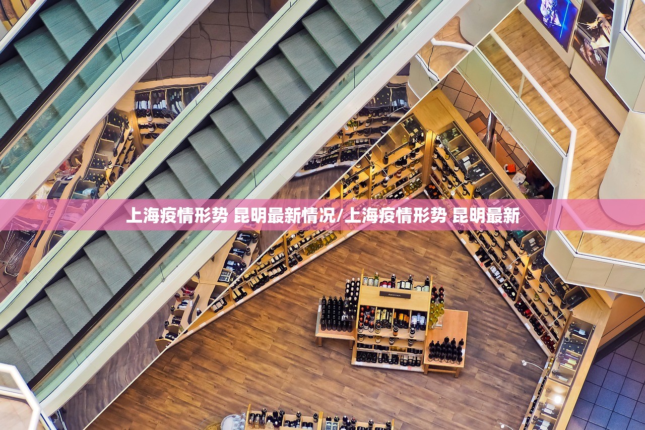 上海疫情形势 昆明最新情况/上海疫情形势 昆明最新