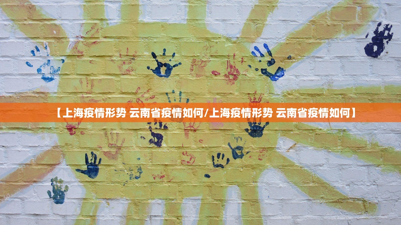 【上海疫情形势 云南省疫情如何/上海疫情形势 云南省疫情如何】