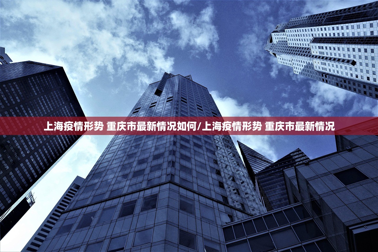 上海疫情形势 重庆市最新情况如何/上海疫情形势 重庆市最新情况