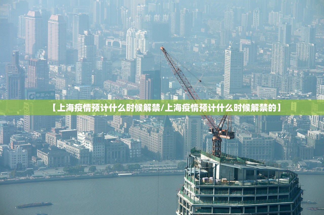 【上海疫情预计什么时候解禁/上海疫情预计什么时候解禁的】