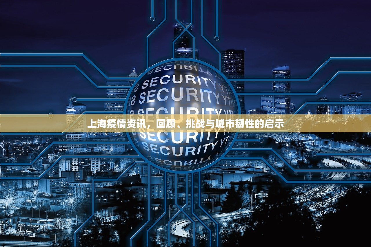 上海疫情资讯，回顾、挑战与城市韧性的启示