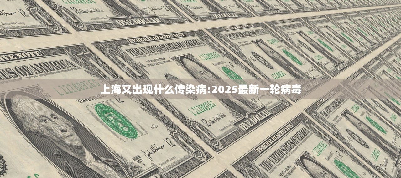 上海又出现什么传染病:2025最新一轮病毒