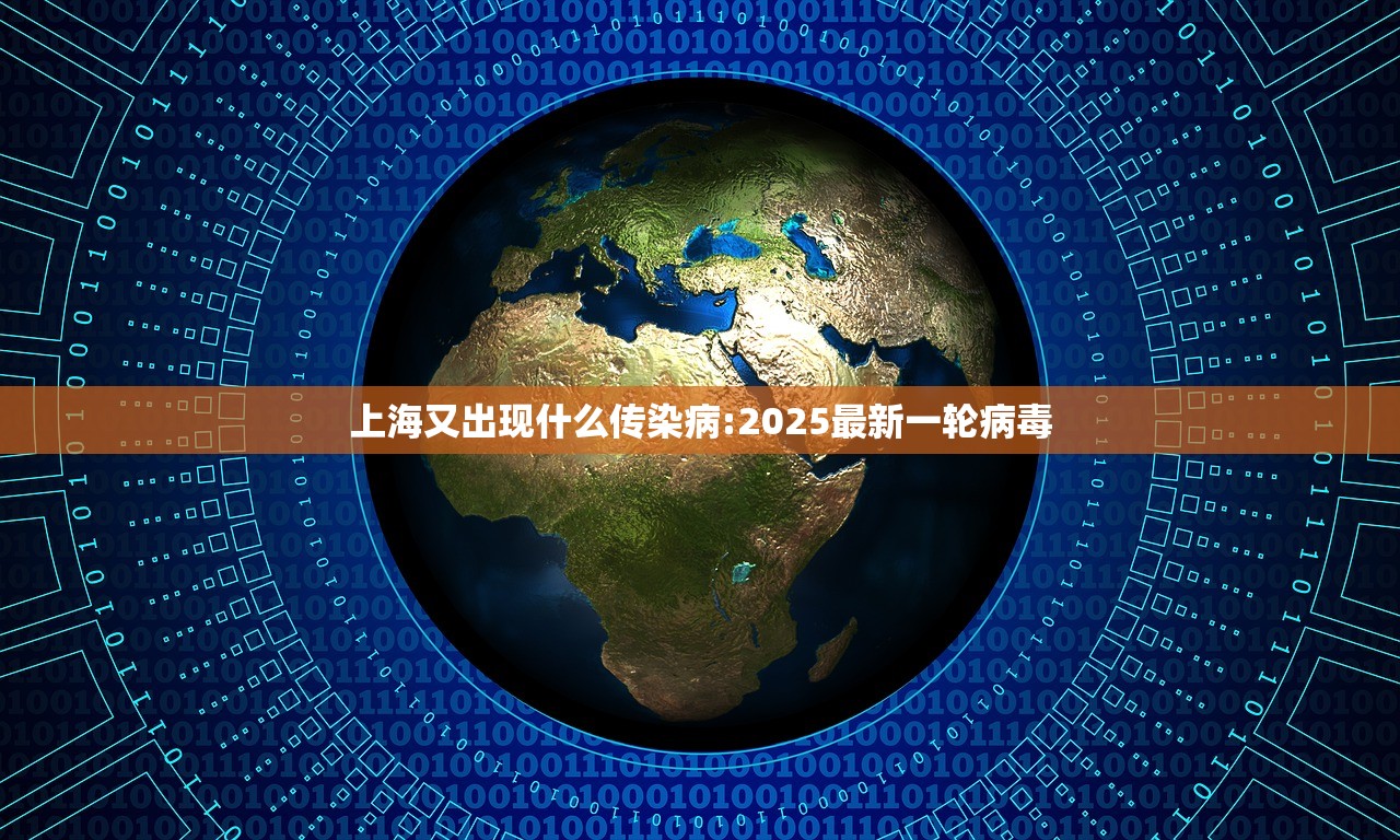 上海又出现什么传染病:2025最新一轮病毒
