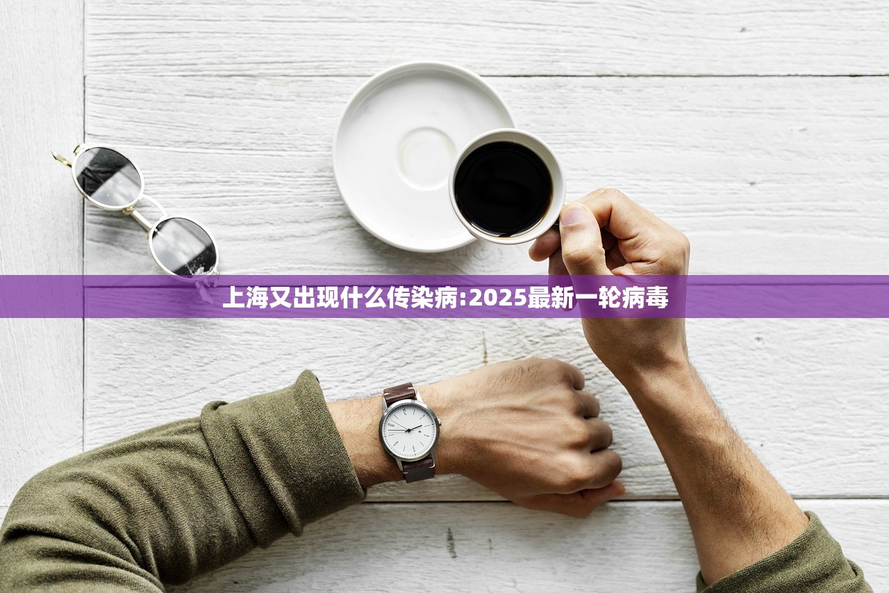 上海又出现什么传染病:2025最新一轮病毒