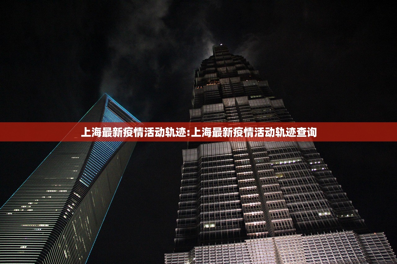 上海最新疫情活动轨迹:上海最新疫情活动轨迹查询