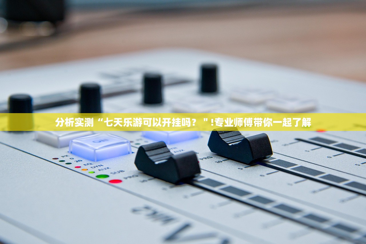 分析实测“七天乐游可以开挂吗？＂!专业师傅带你一起了解