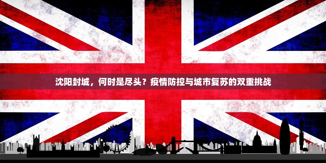 沈阳封城，何时是尽头？疫情防控与城市复苏的双重挑战