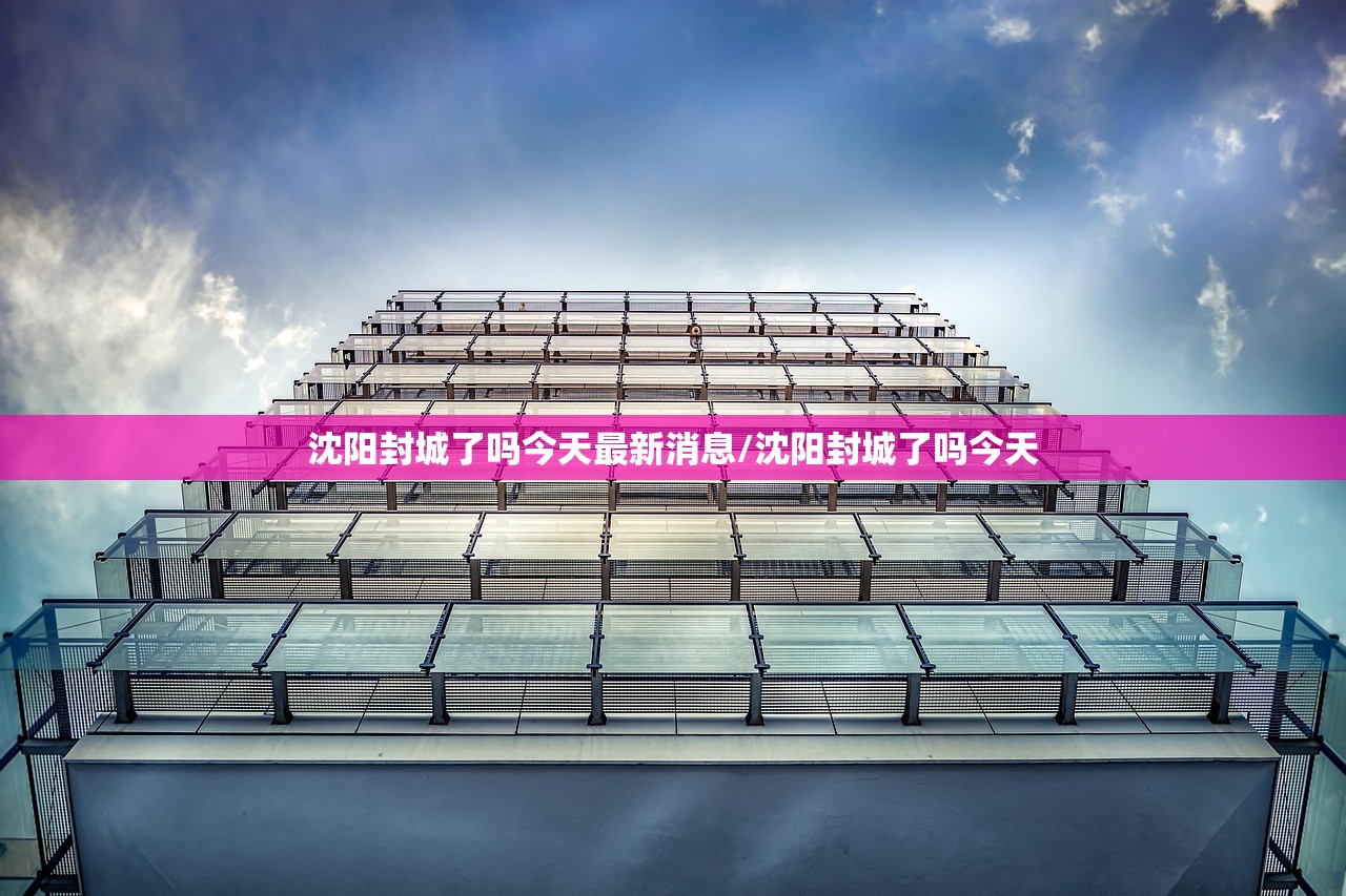 沈阳封城了吗今天最新消息/沈阳封城了吗今天