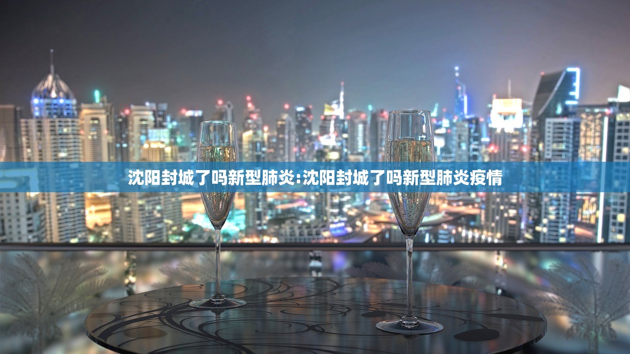 沈阳封城了吗新型肺炎:沈阳封城了吗新型肺炎疫情