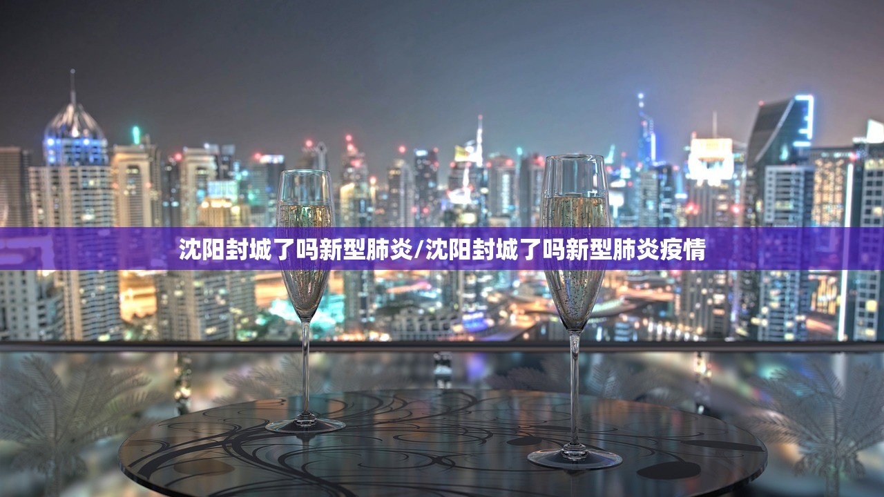 沈阳封城了吗新型肺炎/沈阳封城了吗新型肺炎疫情