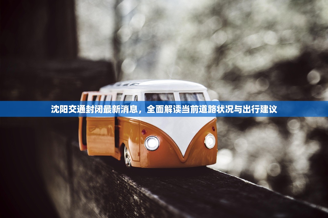 沈阳交通封闭最新消息，全面解读当前道路状况与出行建议