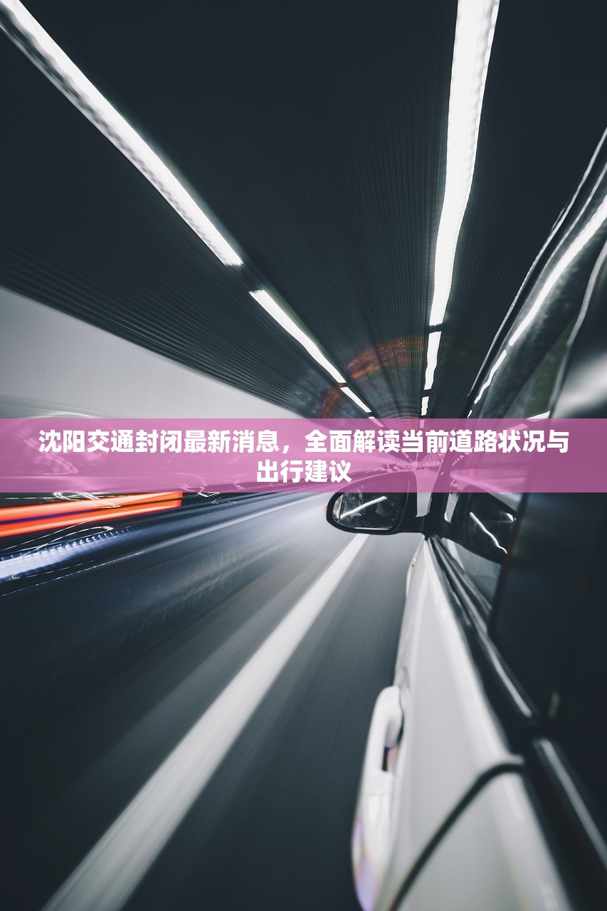 沈阳交通封闭最新消息，全面解读当前道路状况与出行建议