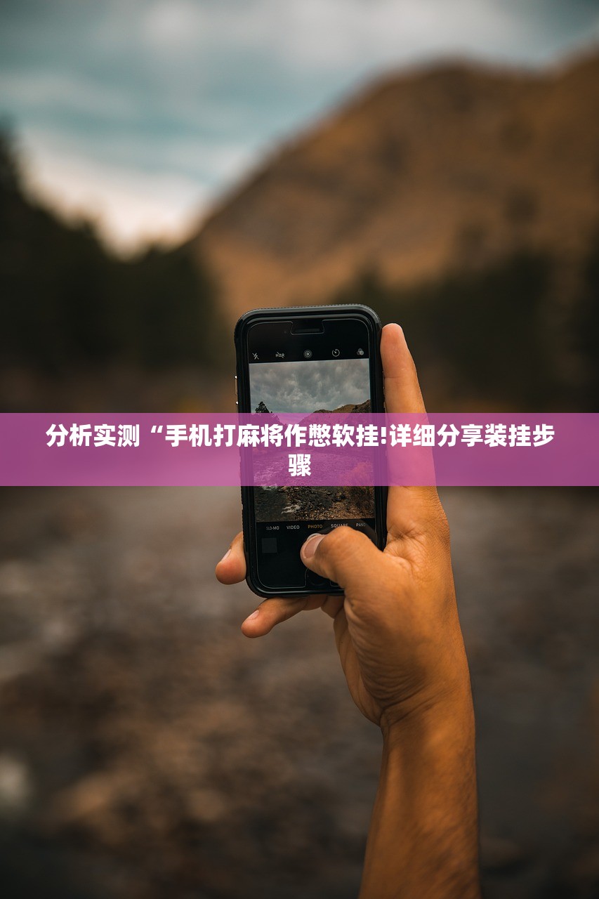 分析实测“手机打麻将作憋软挂!详细分享装挂步骤