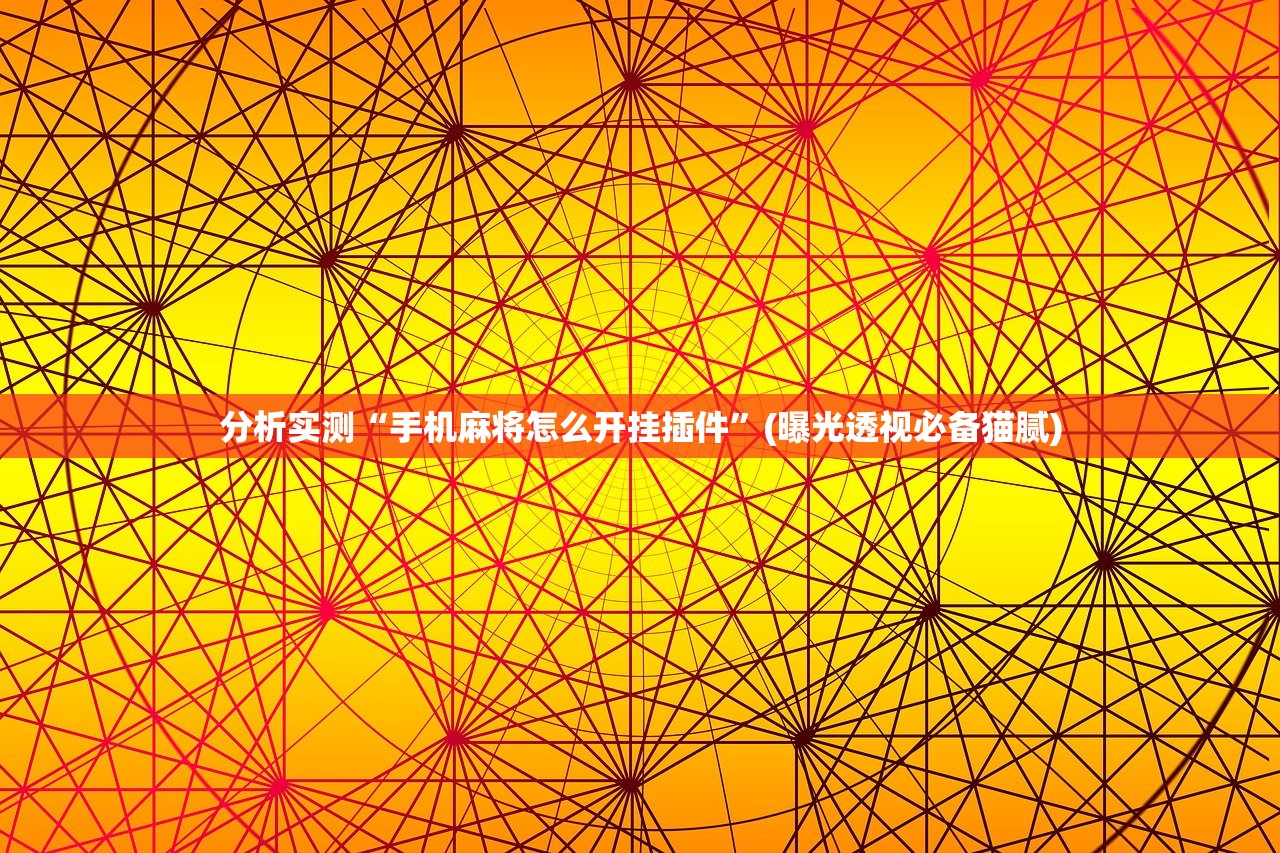 分析实测“手机麻将怎么开挂插件”(曝光透视必备猫腻)